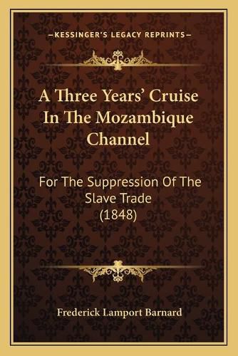 Cover image for A Three Years' Cruise in the Mozambique Channel a Three Years' Cruise in the Mozambique Channel: For the Suppression of the Slave Trade (1848) for the Suppression of the Slave Trade (1848)