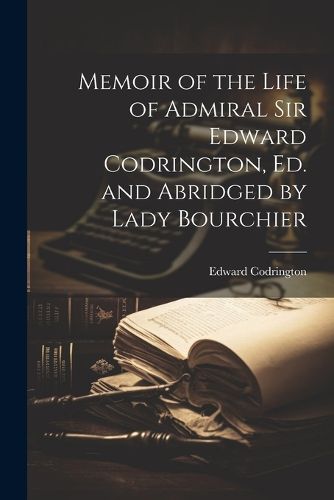 Cover image for Memoir of the Life of Admiral Sir Edward Codrington, Ed. and Abridged by Lady Bourchier