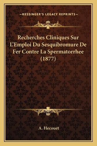 Cover image for Recherches Cliniques Sur L'Emploi Du Sesquibromure de Fer Contre La Spermatorrhee (1877)