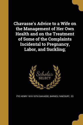 Cover image for Chavasse's Advice to a Wife on the Management of Her Own Health and on the Treatment of Some of the Complaints Incidental to Pregnancy, Labor, and Suckling;
