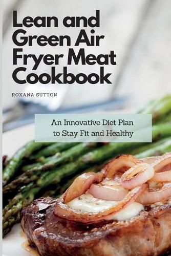 Cover image for Lean and Green Air Fryer Meat Cookbook: An Innovative Diet Plan to Stay Fit and Healthy