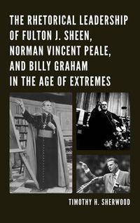 Cover image for The Rhetorical Leadership of Fulton J. Sheen, Norman Vincent Peale, and Billy Graham in the Age of Extremes