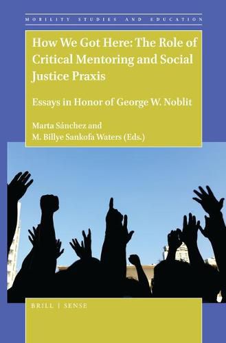 How We Got Here: The Role of Critical Mentoring and Social Justice Praxis: Essays in Honor of George W. Noblit