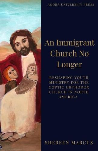 Cover image for An Immigrant Church No Longer: Reshaping Youth Ministry for Coptic Churches in North America