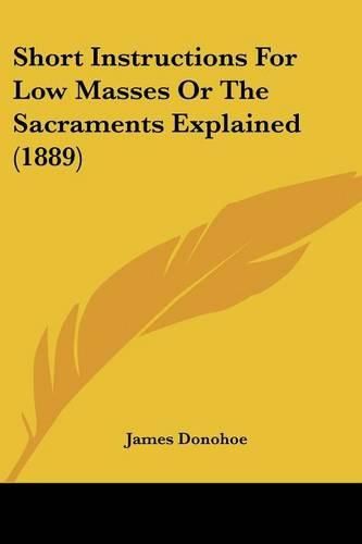 Cover image for Short Instructions for Low Masses or the Sacraments Explained (1889)