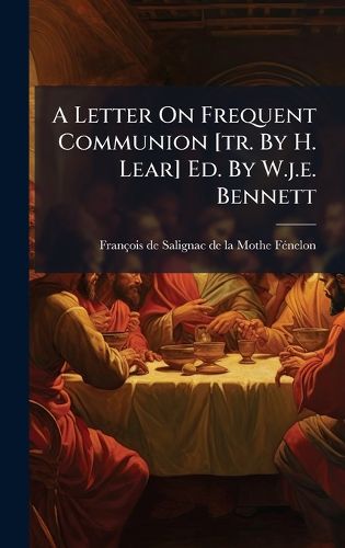 Cover image for A Letter On Frequent Communion [tr. By H. Lear] Ed. By W.j.e. Bennett