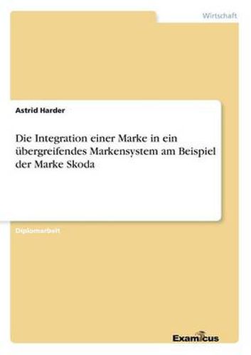 Cover image for Die Integration einer Marke in ein ubergreifendes Markensystem am Beispiel der Marke Skoda