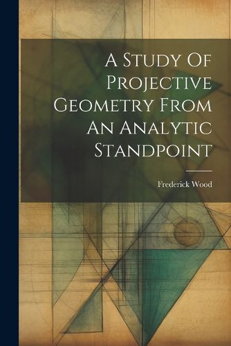 Cover image for A Study Of Projective Geometry From An Analytic Standpoint