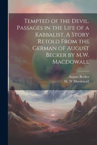 Cover image for Tempted of the Devil. Passages in the Life of a Kabbalist. A Story Retold From the German of August Becker by M.W. Macdowall