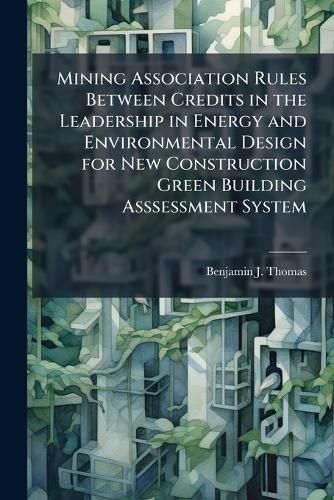 Cover image for Mining Association Rules Between Credits in the Leadership in Energy and Environmental Design for New Construction Green Building Asssessment System