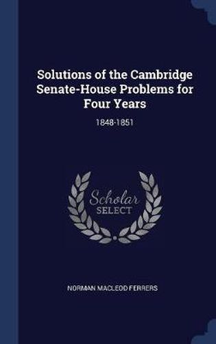 Cover image for Solutions of the Cambridge Senate-House Problems for Four Years: 1848-1851