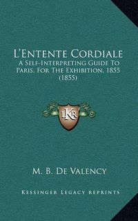 Cover image for L'Entente Cordiale: A Self-Interpreting Guide to Paris, for the Exhibition, 1855 (1855)