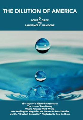 The Dilution of America: The Traps of a Bloated Bureaucracy - The Love of Free Money - Where America Went Wrong - How Washington Misguided the Nation for Four Decades - and the  Greatest Generation  Neglected to Rein in Abuse
