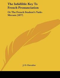 Cover image for The Infallible Key to French Pronunciation: Or the French Student's Vade-Mecum (1877)