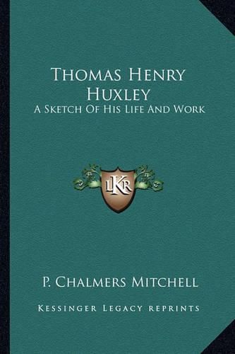 Thomas Henry Huxley: A Sketch of His Life and Work