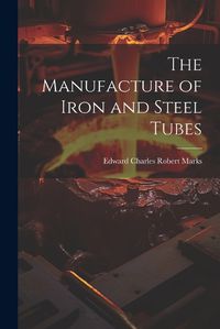 Cover image for The Manufacture of Iron and Steel Tubes