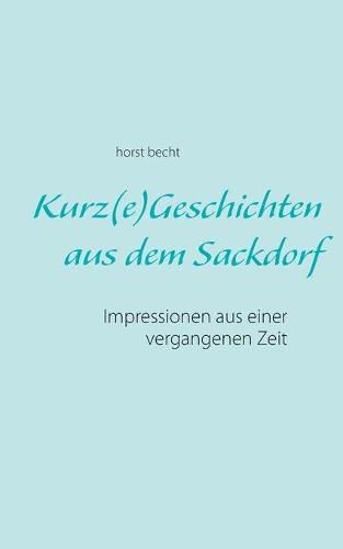 Cover image for Kurz(e) Geschichten aus dem Sackdorf: Impressionen aus einer vergangenen Zeit