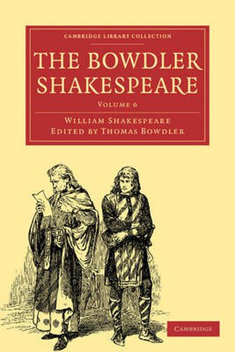 The Bowdler Shakespeare: In Six Volumes; In which Nothing Is Added to the Original Text; but those Words and Expressions Are Omitted which Cannot with Propriety Be Read Aloud in a Family