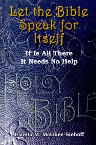 Cover image for Let the Bible Speak for Itself: It is All There it Needs No Help