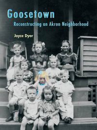 Cover image for Goosetown: Reconstructing an Akron Neighborhood