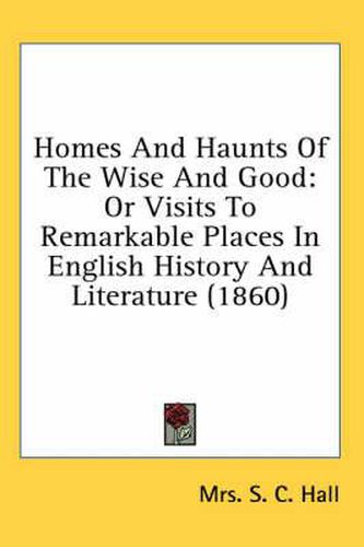 Cover image for Homes and Haunts of the Wise and Good: Or Visits to Remarkable Places in English History and Literature (1860)