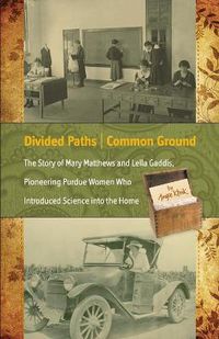 Cover image for Divided Paths, Common Ground: The Story of Mary Matthews and Lella Gaddis, Pioneering Purdue Women Who Introduced Science into the Home