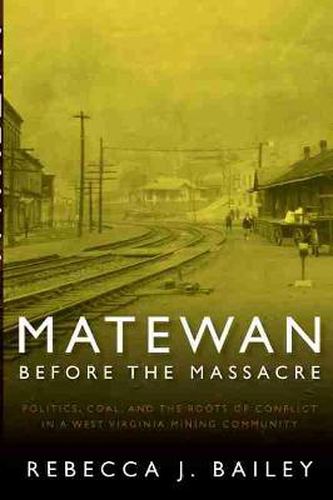 Cover image for Matewan Before the Massacre: Politics, Coal and the Roots of Conflict in a West Virginia Mining Community