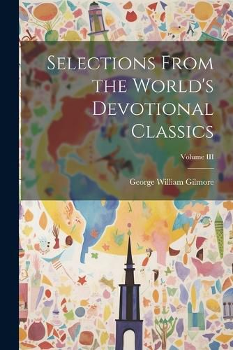 Cover image for Selections From the World's Devotional Classics; Volume III