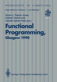 Cover image for Functional Programming, Glasgow 1990: Proceedings of the 1990 Glasgow Workshop on Functional Programming 13-15 August 1990, Ullapool, Scotland