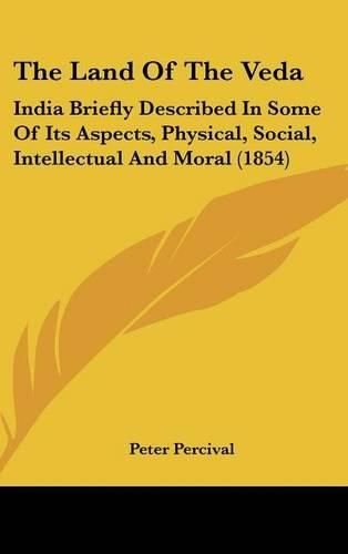 Cover image for The Land of the Veda: India Briefly Described in Some of Its Aspects, Physical, Social, Intellectual and Moral (1854)