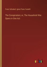 Cover image for The Conspirators; or, The Household War. Opera in One Act