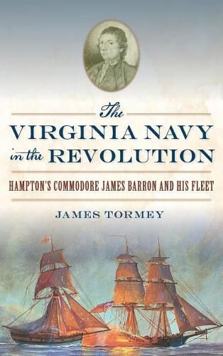 The Virginia Navy in the Revolution: Hampton's Commodore James Barron and His Fleet