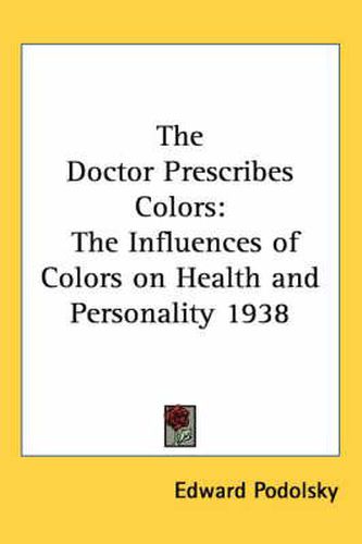 Cover image for The Doctor Prescribes Colors: The Influences of Colors on Health and Personality 1938