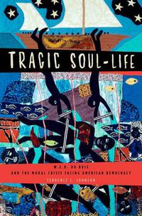 Cover image for Tragic Soul-Life: W.E.B. Du Bois and the Moral Crisis Facing American Democracy