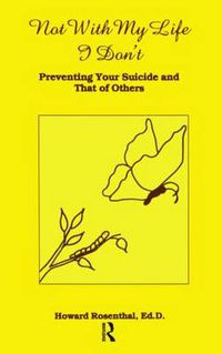 Cover image for Not With My Life I Don't: Preventing Your Suicide and That of Others