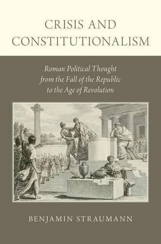 Crisis and Constitutionalism: Roman Political Thought from the Fall of the Republic to the Age of Revolution