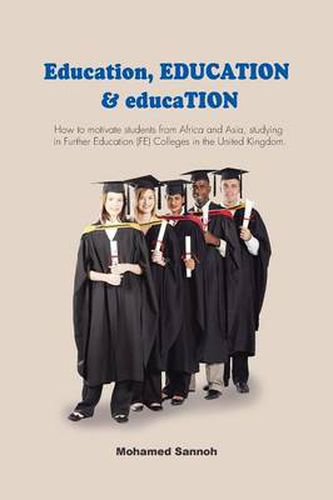 Cover image for Education, EDUCATION & educaTION: How to motivate students from Africa and Asia, studying in Further Education (FE) Colleges in the United Kingdom.