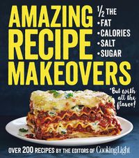 Cover image for Amazing Recipe Makeovers: 200 Classic Dishes at 1/2 the Fat, Calories, Salt, or Sugar