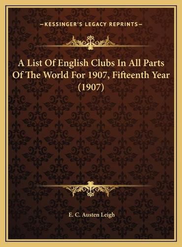 A List of English Clubs in All Parts of the World for 1907, Fifteenth Year (1907)