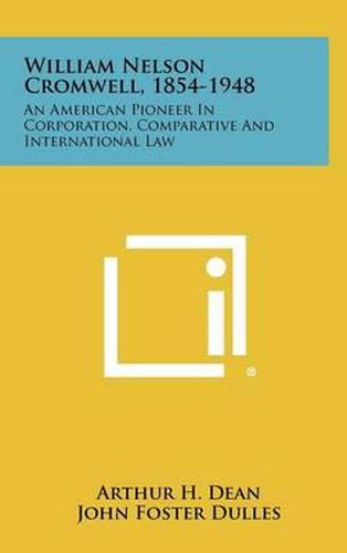 William Nelson Cromwell, 1854-1948: An American Pioneer in Corporation, Comparative and International Law