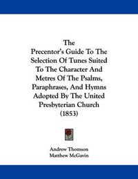 Cover image for The Precentor's Guide to the Selection of Tunes Suited to the Character and Metres of the Psalms, Paraphrases, and Hymns Adopted by the United Presbyterian Church (1853)