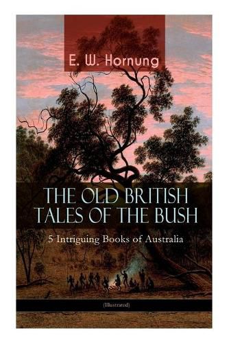 Cover image for THE OLD BRITISH TALES OF THE BUSH - 5 Intriguing Books of Australia (Illustrated): Stingaree, A Bride from the Bush, Tiny Luttrell, The Boss of Taroomba and The Unbidden Guest