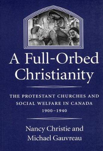 Cover image for A Full-Orbed Christianity: The Protestant Churches and Social Welfare in Canada, 1900-1940