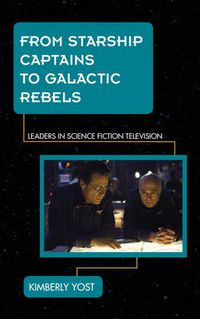 Cover image for From Starship Captains to Galactic Rebels: Leaders in Science Fiction Television