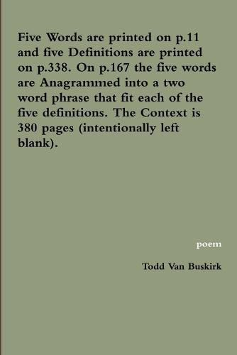 Five Words are printed on p.11 and five Definitions are printed on p.338. On p.167 the five words are Anagrammed into a two word phrase that fit each of the five definitions. The Context is 380 pages (intentionally left blank).