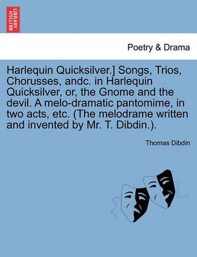 Cover image for Harlequin Quicksilver.] Songs, Trios, Chorusses, Andc. in Harlequin Quicksilver, Or, the Gnome and the Devil. a Melo-Dramatic Pantomime, in Two Acts, Etc. (the Melodrame Written and Invented by Mr. T. Dibdin.).