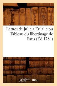 Cover image for Lettres de Julie A Eulalie Ou Tableau Du Libertinage de Paris (Ed.1784)
