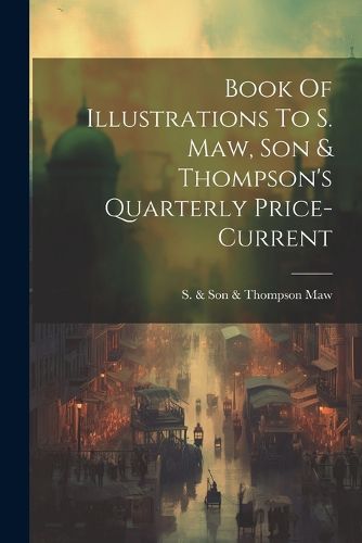 Cover image for Book Of Illustrations To S. Maw, Son & Thompson's Quarterly Price-current