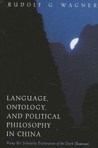 Cover image for Language, Ontology, and Political Philosophy in China: Wang Bi's Scholarly Exploration of the Dark (Xuanxue)