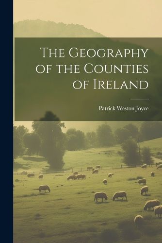 The Geography of the Counties of Ireland